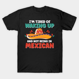 I'm Tired of Waking Up and Not Being in Mexican T-Shirt